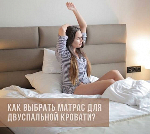 Какой матрас выбрать для двуспальной кровати?